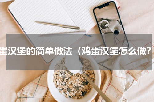 鸡蛋汉堡的简单做法（鸡蛋汉堡怎么做？）