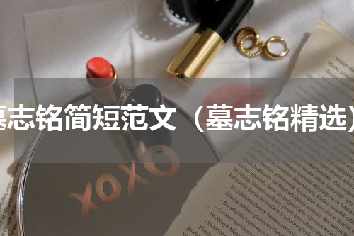 墓志铭简短范文（墓志铭精选）