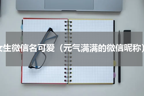 女生微信名可爱（元气满满的微信昵称）
