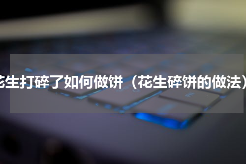 花生打碎了如何做饼（花生碎饼的做法）