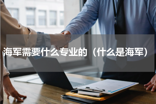 海军需要什么专业的（什么是海军）