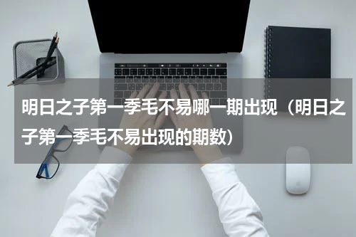 明日之子第一季毛不易哪一期出现（明日之子第一季毛不易出现的期数）