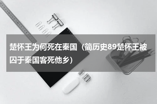 楚怀王为何死在秦国（简历史89楚怀王被囚于秦国客死他乡）