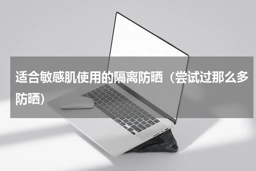 适合敏感肌使用的隔离防晒（尝试过那么多防晒）