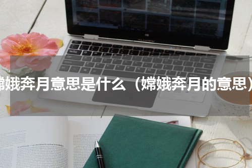 嫦娥奔月意思是什么（嫦娥奔月的意思）