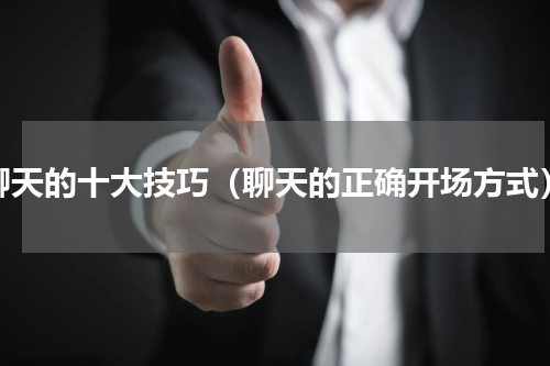 聊天的十大技巧（聊天的正确开场方式）