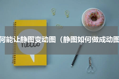 如何能让静图变动图（静图如何做成动图）