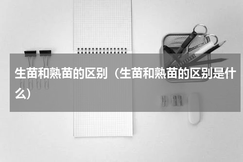 生苗和熟苗的区别（生苗和熟苗的区别是什么）