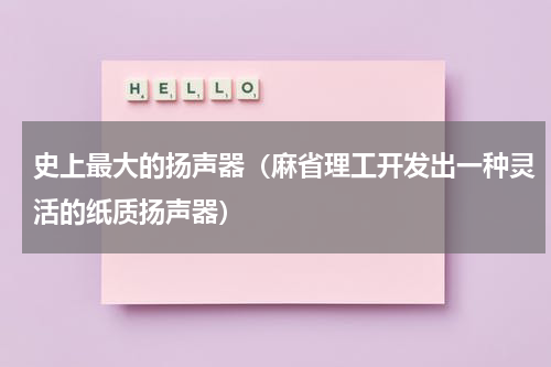 史上最大的扬声器（麻省理工开发出一种灵活的纸质扬声器）