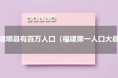 福建哪县有百万人口（福建第一人口大县）