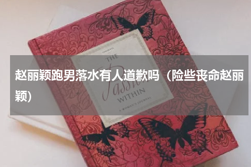 赵丽颖跑男落水有人道歉吗（险些丧命赵丽颖）