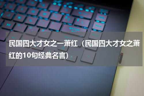 民国四大才女之一萧红（民国四大才女之萧红的10句经典名言）