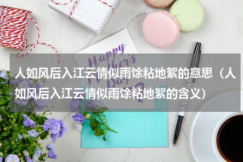 人如风后入江云情似雨馀粘地絮的意思（人如风后入江云情似雨馀粘地絮的含义）