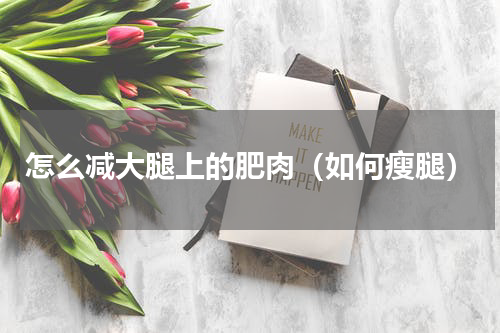 怎么减大腿上的肥肉（如何瘦腿）
