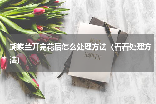 蝴蝶兰开完花后怎么处理方法（看看处理方法）