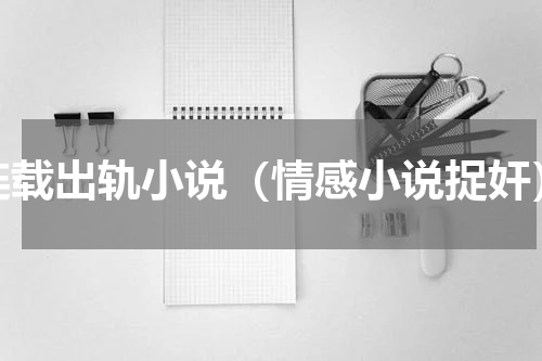 连载出轨小说（情感小说捉奸）