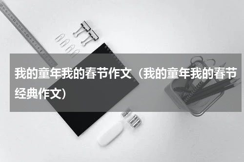 我的童年我的春节作文（我的童年我的春节经典作文）