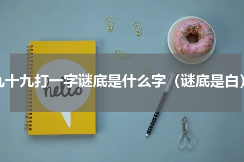 九十九打一字谜底是什么字（谜底是白）