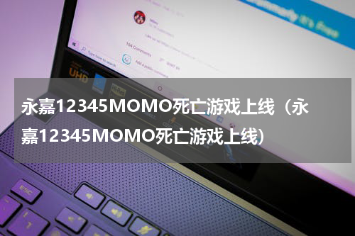 永嘉12345MOMO死亡游戏上线（永嘉12345MOMO死亡游戏上线）