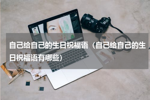 自己给自己的生日祝福语（自己给自己的生日祝福语有哪些）