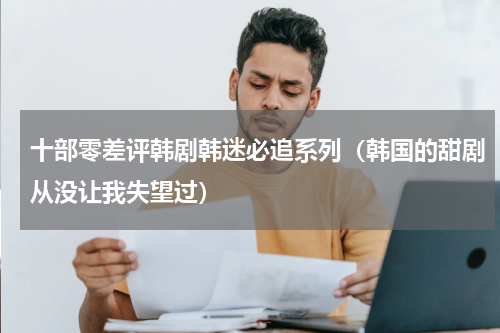 十部零差评韩剧韩迷必追系列（韩国的甜剧从没让我失望过）