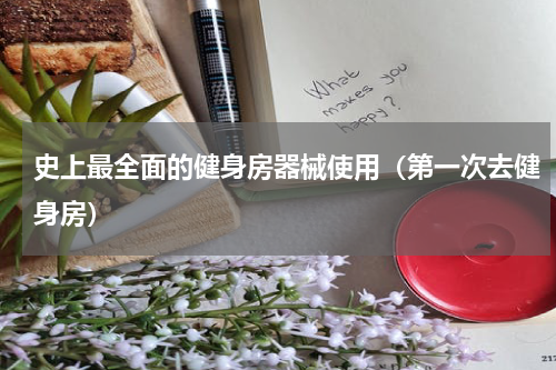 史上最全面的健身房器械使用（第一次去健身房）