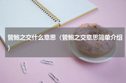 管鲍之交什么意思（管鲍之交意思简单介绍）