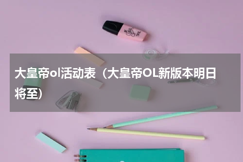 大皇帝ol活动表（大皇帝OL新版本明日将至）