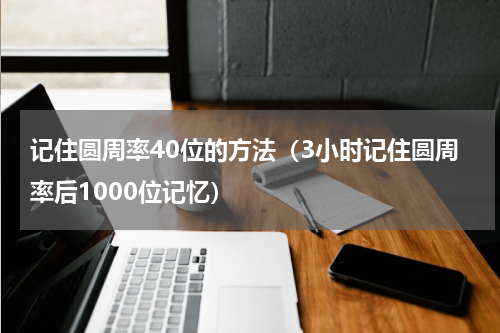 记住圆周率40位的方法（3小时记住圆周率后1000位记忆）