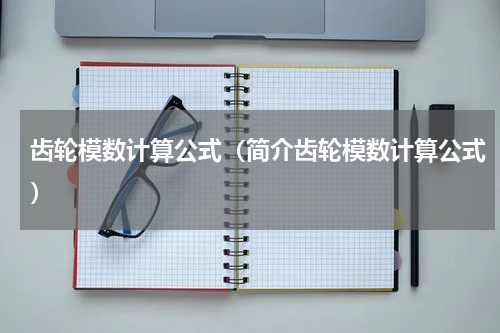 齿轮模数计算公式（简介齿轮模数计算公式）
