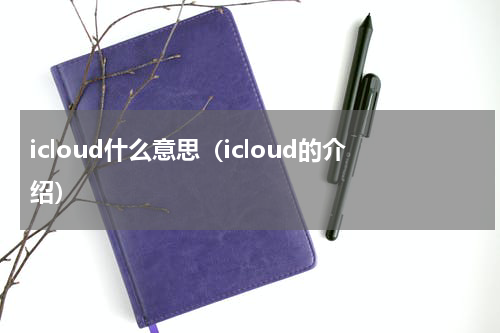 icloud什么意思（icloud的介绍）