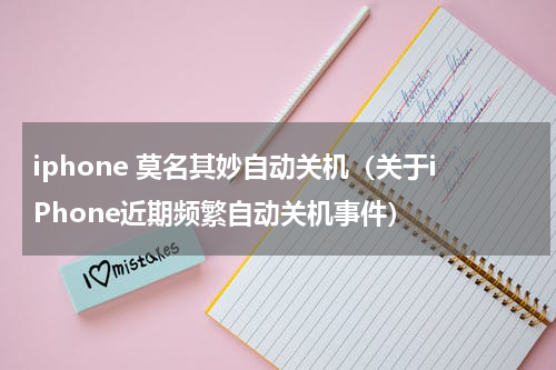 iphone 莫名其妙自动关机（关于iPhone近期频繁自动关机事件）