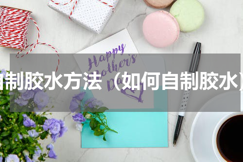 自制胶水方法（如何自制胶水）