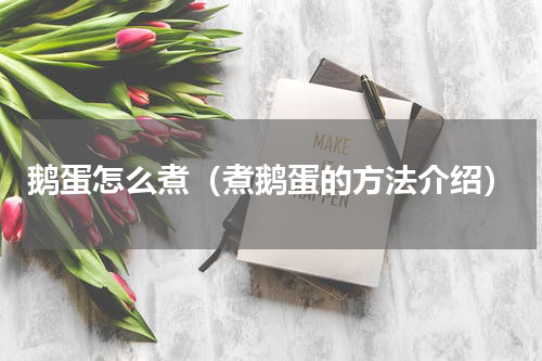 鹅蛋怎么煮（煮鹅蛋的方法介绍）