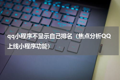 qq小程序不显示自己排名（焦点分析QQ上线小程序功能）