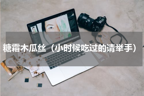 糖霜木瓜丝（小时候吃过的请举手）