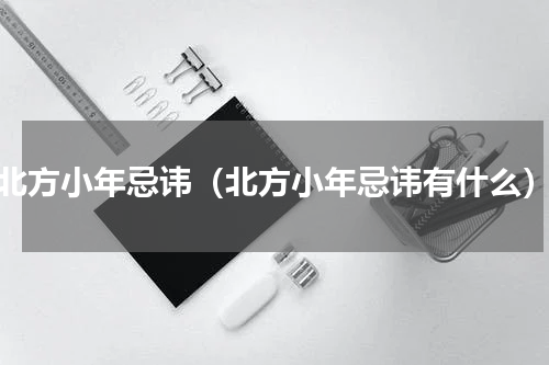 北方小年忌讳（北方小年忌讳有什么）