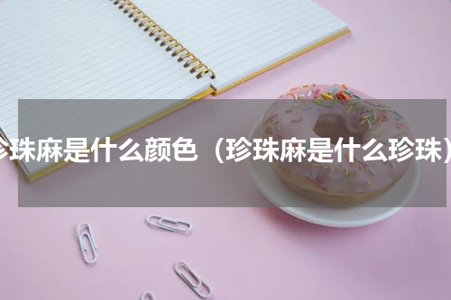珍珠麻是什么颜色（珍珠麻是什么珍珠）