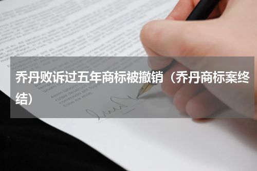 乔丹败诉过五年商标被撤销（乔丹商标案终结）