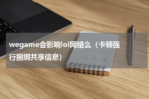 wegame会影响lol网络么（卡顿强行捆绑共享信息）