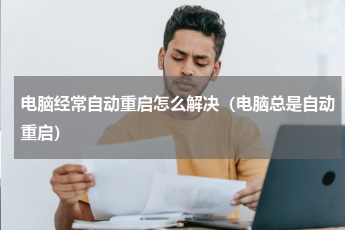 电脑经常自动重启怎么解决（电脑总是自动重启）