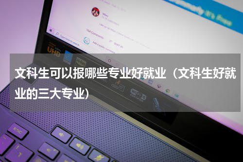 文科生可以报哪些专业好就业（文科生好就业的三大专业）