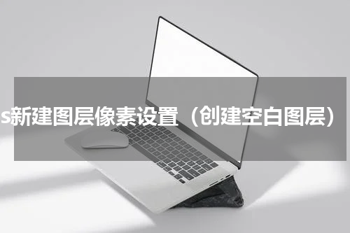 ps新建图层像素设置（创建空白图层）