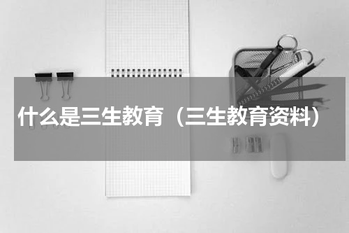 什么是三生教育（三生教育资料）