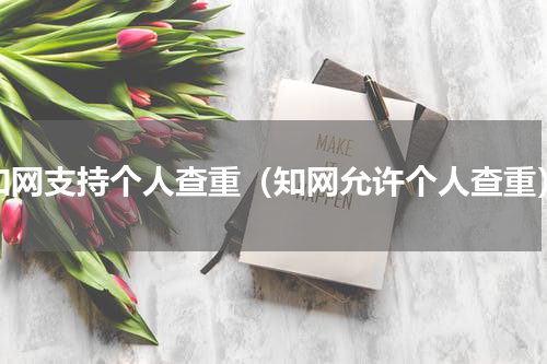 知网支持个人查重（知网允许个人查重）