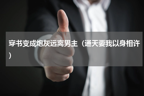 穿书变成炮灰远离男主（通天要我以身相许）