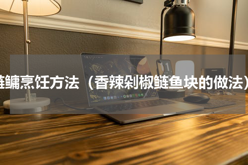 鲢鳙烹饪方法（香辣剁椒鲢鱼块的做法）