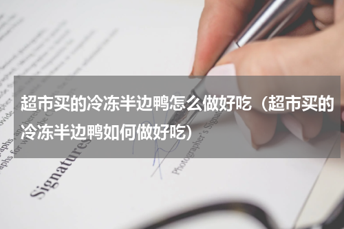 超市买的冷冻半边鸭怎么做好吃（超市买的冷冻半边鸭如何做好吃）