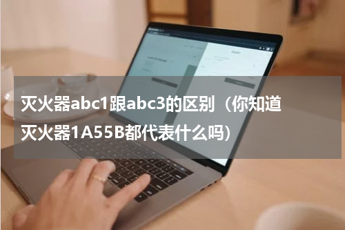 灭火器abc1跟abc3的区别（你知道灭火器1A55B都代表什么吗）