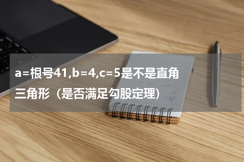 a=根号41,b=4,c=5是不是直角三角形（是否满足勾股定理）